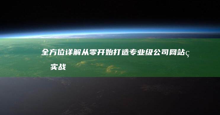 全方位详解：从零开始打造专业级公司网站的实战教程