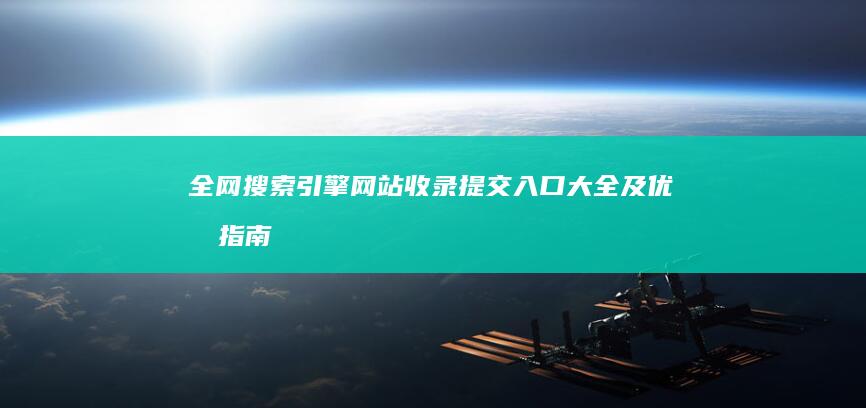 全网搜索引擎网站收录提交入口大全及优化指南